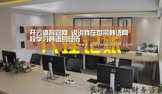 开云体育官网_说说我在世宗韩语网校学习韩语的经历