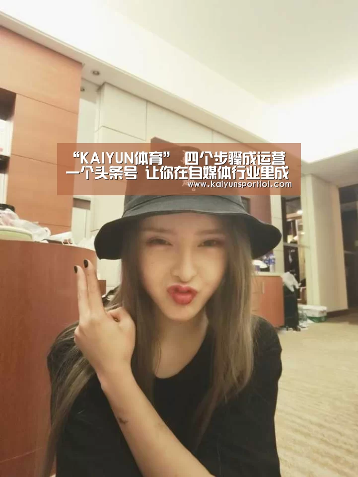 “KAIYUN体育”
四个步骤成运营一个头条号 让你在自媒体行业里成为一个领域专