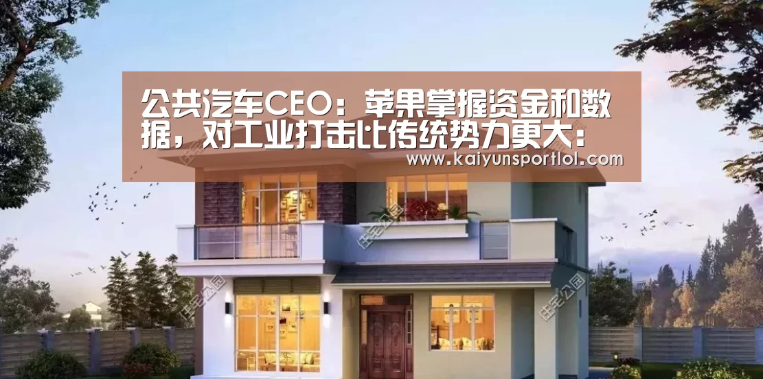 公共汽车CEO:苹果掌握资金和数据,对工业打击比传统势力更大:开云官方网站(图2) 开云官方网站